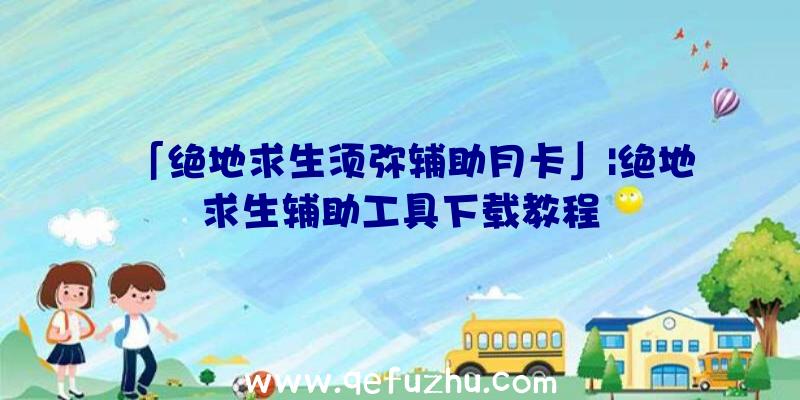 「绝地求生须弥辅助月卡」|绝地求生辅助工具下载教程